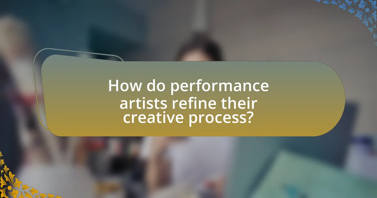 How do performance artists refine their creative process?